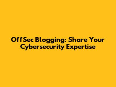 OffSec Blogging: Share Your Cybersecurity Expertise
