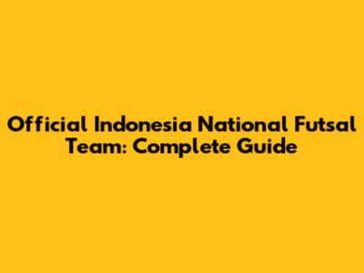 Official Indonesia National Futsal Team: Complete Guide