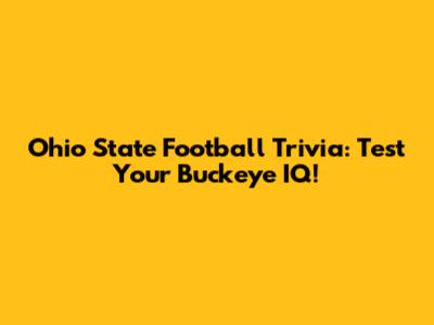 Ohio State Football Trivia: Test Your Buckeye IQ!