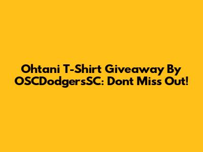Ohtani T-Shirt Giveaway By OSCDodgersSC: Don't Miss Out!