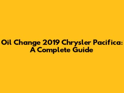 Oil Change 2019 Chrysler Pacifica: A Complete Guide