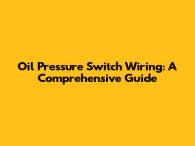 Oil Pressure Switch Wiring: A Comprehensive Guide