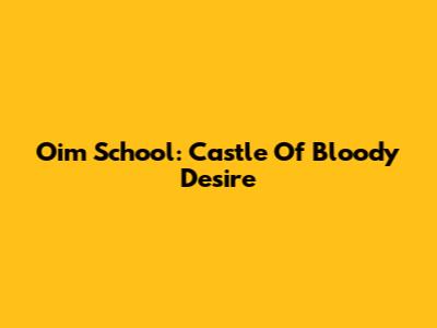 Oim School: Castle Of Bloody Desire