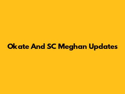 Okate And SC Meghan Updates