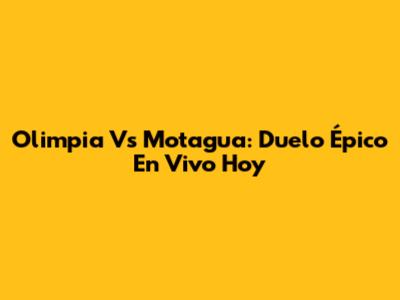 Olimpia Vs Motagua: Duelo Épico En Vivo Hoy