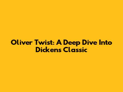 Oliver Twist: A Deep Dive Into Dickens' Classic