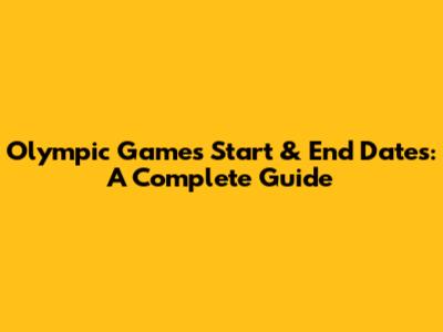 Olympic Games Start & End Dates: A Complete Guide