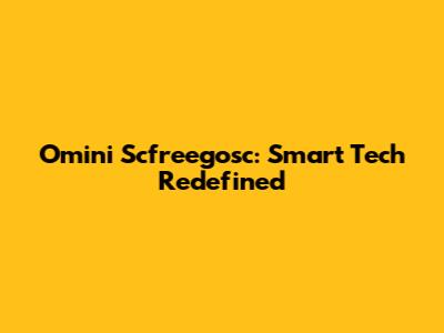 Omini Scfreegosc: Smart Tech Redefined
