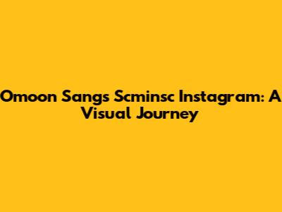 Omoon Sang's Scminsc Instagram: A Visual Journey