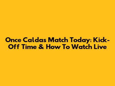 Once Caldas Match Today: Kick-Off Time & How To Watch Live