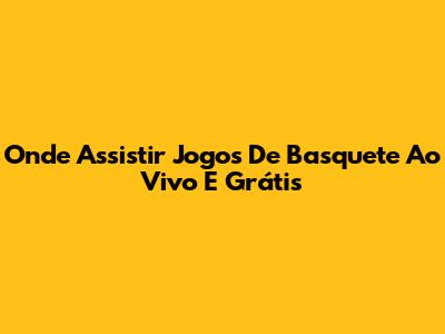 Onde Assistir Jogos De Basquete Ao Vivo E Grátis