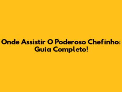 Onde Assistir O Poderoso Chefinho: Guia Completo!