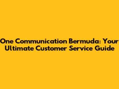 One Communication Bermuda: Your Ultimate Customer Service Guide