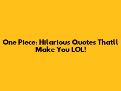 One Piece: Hilarious Quotes That'll Make You LOL!