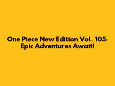 One Piece New Edition Vol. 105: Epic Adventures Await!