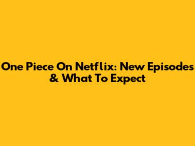 One Piece On Netflix: New Episodes & What To Expect