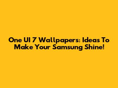 One UI 7 Wallpapers: Ideas To Make Your Samsung Shine!