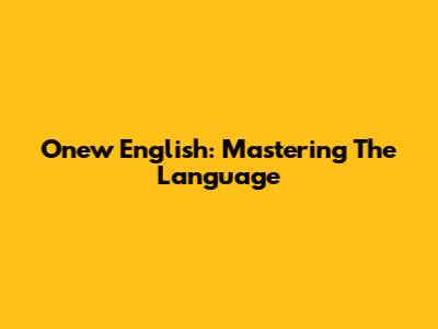 Onew English: Mastering The Language