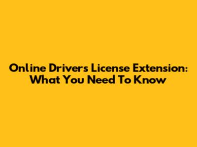 Online Driver's License Extension: What You Need To Know
