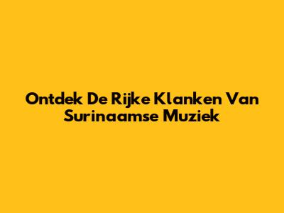 Ontdek De Rijke Klanken Van Surinaamse Muziek