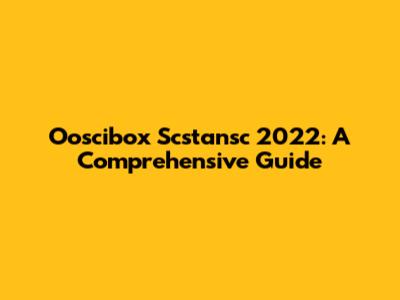 Ooscibox Scstansc 2022: A Comprehensive Guide