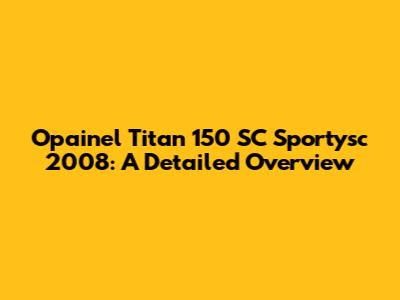 Opainel Titan 150 SC Sportysc 2008: A Detailed Overview