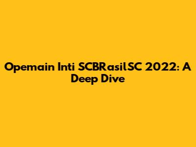 Opemain Inti SCBRasilSC 2022: A Deep Dive