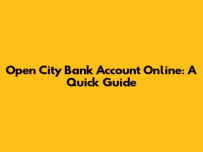 Open City Bank Account Online: A Quick Guide