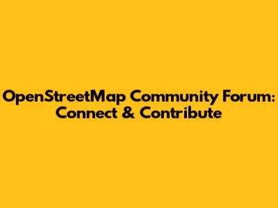 OpenStreetMap Community Forum: Connect & Contribute