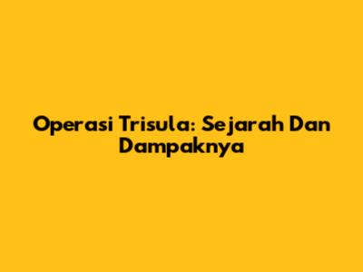 Operasi Trisula: Sejarah Dan Dampaknya