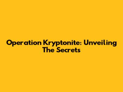 Operation Kryptonite: Unveiling The Secrets
