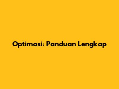 Optimasi: Panduan Lengkap