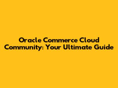 Oracle Commerce Cloud Community: Your Ultimate Guide