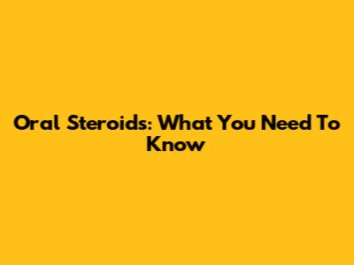 Oral Steroids: What You Need To Know