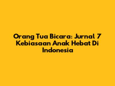 Orang Tua Bicara: Jurnal 7 Kebiasaan Anak Hebat Di Indonesia