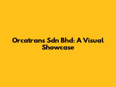 Orcatrans Sdn Bhd: A Visual Showcase
