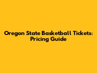 Oregon State Basketball Tickets: Pricing Guide
