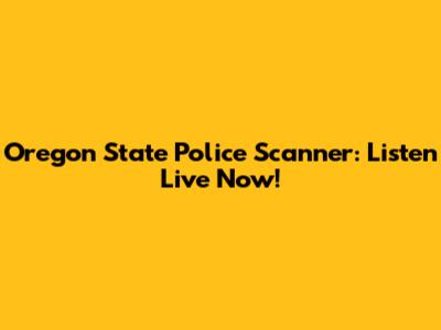 Oregon State Police Scanner: Listen Live Now!