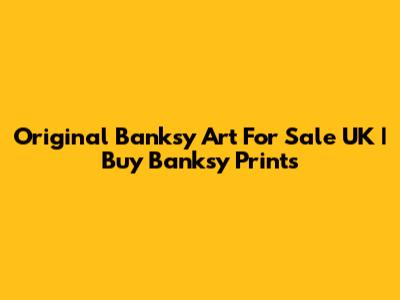 Original Banksy Art For Sale UK | Buy Banksy Prints
