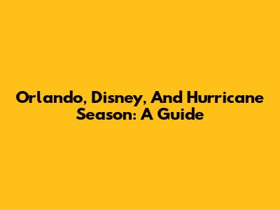 Orlando, Disney, And Hurricane Season: A Guide