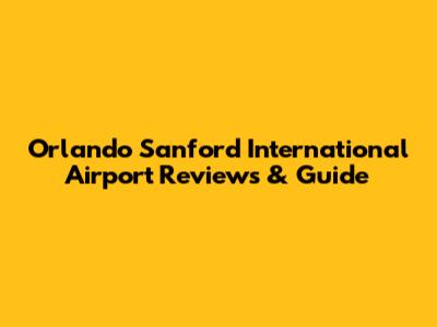 Orlando Sanford International Airport Reviews & Guide