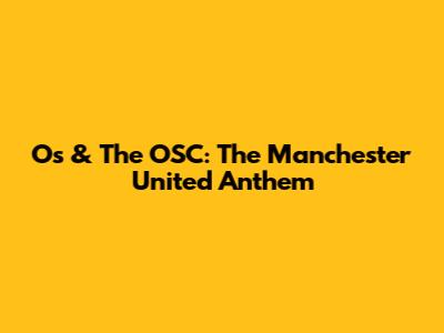 Os & The OSC: The Manchester United Anthem
