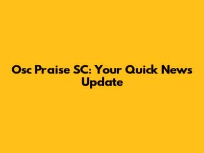 Osc Praise SC: Your Quick News Update
