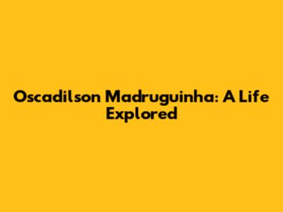 Oscadilson Madruguinha: A Life Explored