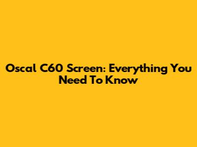 Oscal C60 Screen: Everything You Need To Know