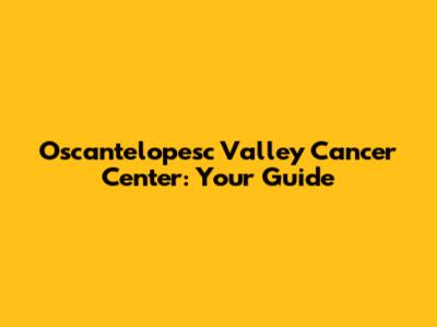 Oscantelopesc Valley Cancer Center: Your Guide