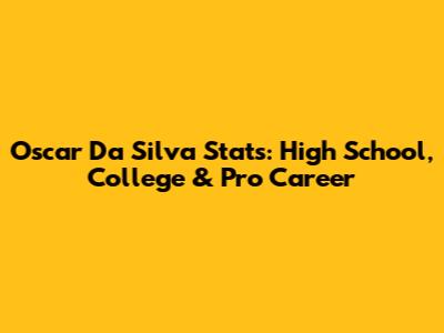Oscar Da Silva Stats: High School, College & Pro Career
