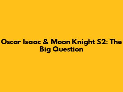 Oscar Isaac & Moon Knight S2: The Big Question
