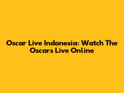Oscar Live Indonesia: Watch The Oscars Live Online