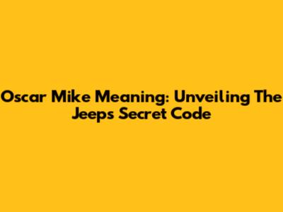 Oscar Mike Meaning: Unveiling The Jeep's Secret Code
